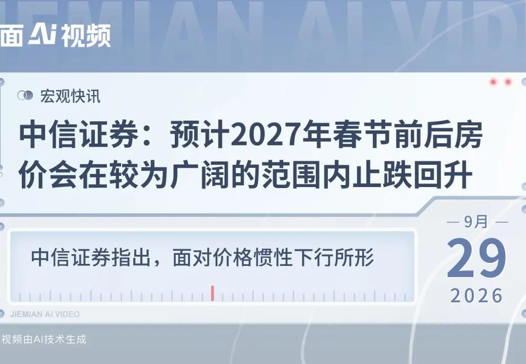中信证券：预计2027年春节前后房价会在较为广阔的范围内止跌回升